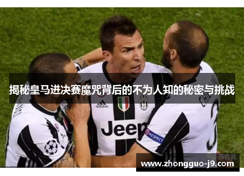 揭秘皇马进决赛魔咒背后的不为人知的秘密与挑战