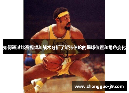 如何通过比赛视频和战术分析了解张伯伦的踢球位置和角色变化