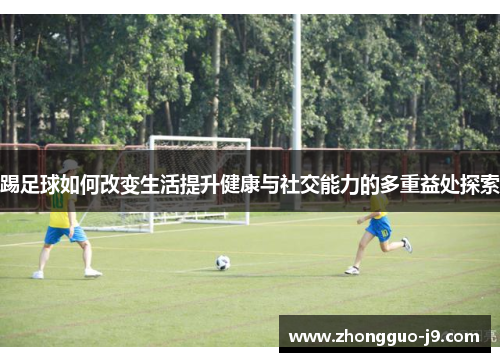 踢足球如何改变生活提升健康与社交能力的多重益处探索 踢足球如何改变生活提升健康与社交能力的多重益处探索