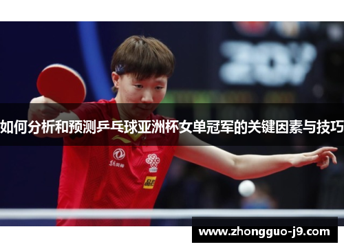 如何分析和预测乒乓球亚洲杯女单冠军的关键因素与技巧 如何分析和预测乒乓球亚洲杯女单冠军的关键因素与技巧