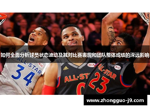 如何全面分析球员状态波动及其对比赛表现和团队整体成绩的深远影响