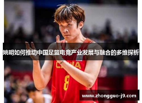 姚明如何推动中国足篮电竞产业发展与融合的多维探析 姚明如何推动中国足篮电竞产业发展与融合的多维探析