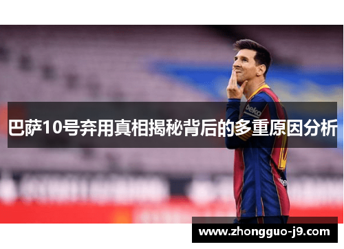 巴萨10号弃用真相揭秘背后的多重原因分析