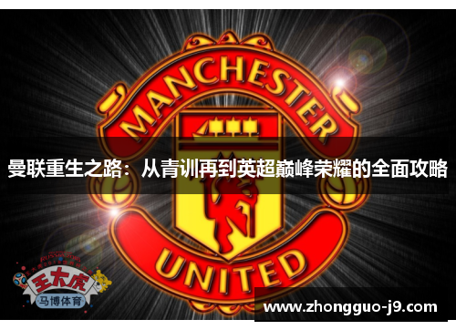 曼联重生之路:从青训再到英超巅峰荣耀的全面攻略 曼联重生之路:从青训再到英超巅峰荣耀的全面攻略