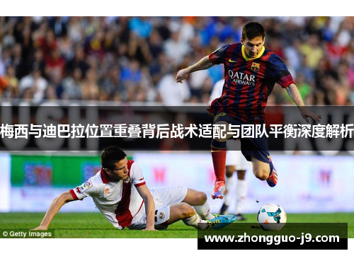 梅西与迪巴拉位置重叠背后战术适配与团队平衡深度解析