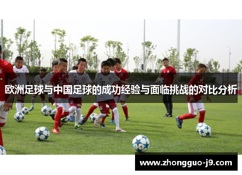 欧洲足球与中国足球的成功经验与面临挑战的对比分析 欧洲足球与中国足球的成功经验与面临挑战的对比分析