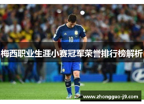 梅西职业生涯小赛冠军荣誉排行榜解析