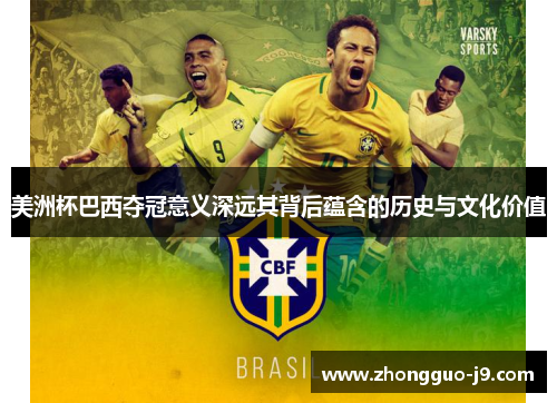 美洲杯巴西夺冠意义深远其背后蕴含的历史与文化价值