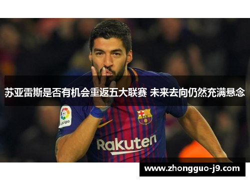 苏亚雷斯是否有机会重返五大联赛 未来去向仍然充满悬念