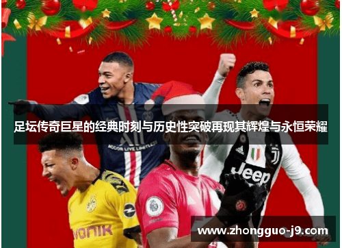 足坛传奇巨星的经典时刻与历史性突破再现其辉煌与永恒荣耀