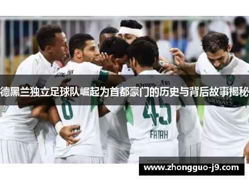 德黑兰独立足球队崛起为首都豪门的历史与背后故事揭秘