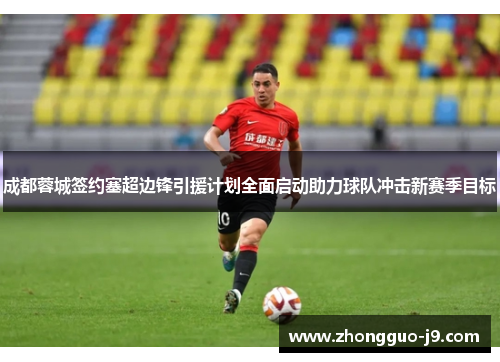成都蓉城签约塞超边锋引援计划全面启动助力球队冲击新赛季目标
