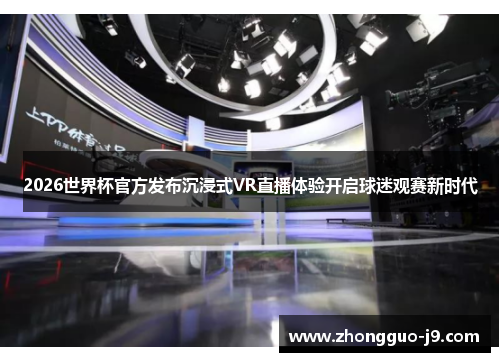2026世界杯官方发布沉浸式VR直播体验开启球迷观赛新时代 2026世界杯官方发布沉浸式VR直播体验开启球迷观赛新时代