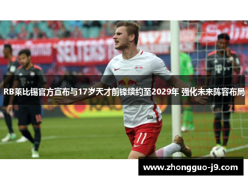 RB莱比锡官方宣布与17岁天才前锋续约至2029年 强化未来阵容布局