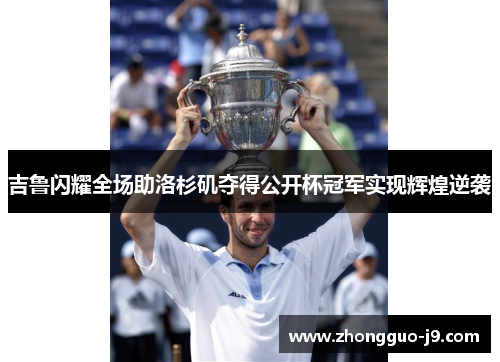 吉鲁闪耀全场助洛杉矶夺得公开杯冠军实现辉煌逆袭 吉鲁闪耀全场助洛杉矶夺得公开杯冠军实现辉煌逆袭