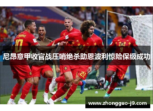 尼昂意甲收官战压哨绝杀助恩波利惊险保级成功 尼昂意甲收官战压哨绝杀助恩波利惊险保级成功