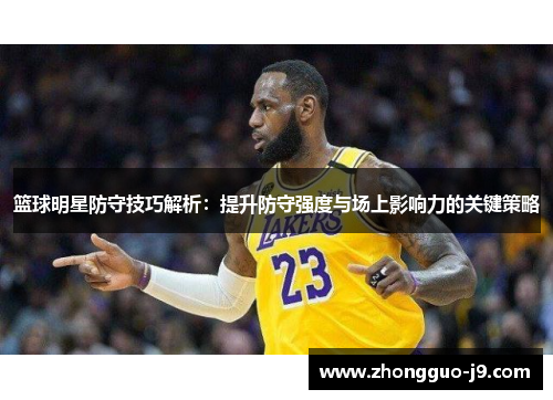 篮球明星防守技巧解析：提升防守强度与场上影响力的关键策略