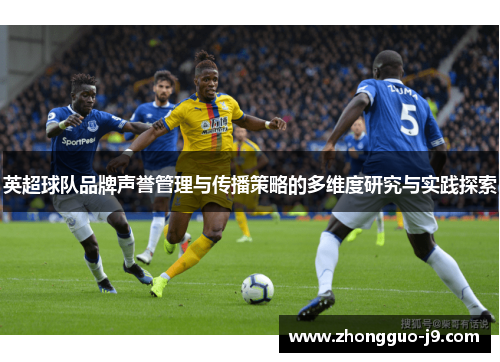 英超球队品牌声誉管理与传播策略的多维度研究与实践探索