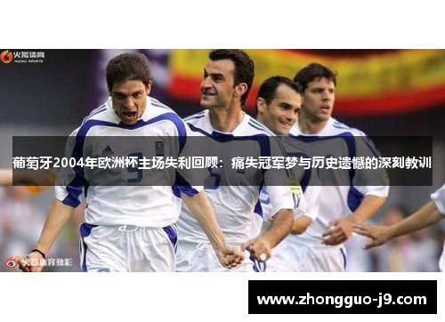 葡萄牙2004年欧洲杯主场失利回顾：痛失冠军梦与历史遗憾的深刻教训