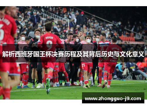 解析西班牙国王杯决赛历程及其背后历史与文化意义 解析西班牙国王杯决赛历程及其背后历史与文化意义