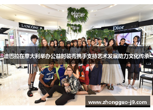 迪巴拉在意大利举办公益时装秀携手支持艺术发展助力文化传承 迪巴拉在意大利举办公益时装秀携手支持艺术发展助力文化传承