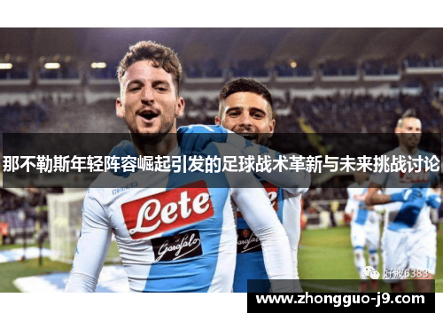那不勒斯年轻阵容崛起引发的足球战术革新与未来挑战讨论 那不勒斯年轻阵容崛起引发的足球战术革新与未来挑战讨论