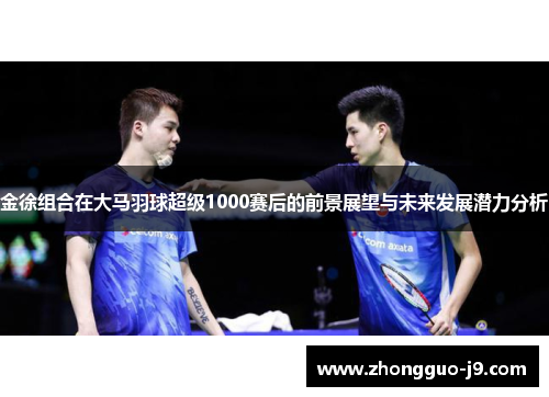 金徐组合在大马羽球超级1000赛后的前景展望与未来发展潜力分析 金徐组合在大马羽球超级1000赛后的前景展望与未来发展潜力分析